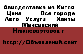 Авиадоставка из Китая › Цена ­ 100 - Все города Авто » Услуги   . Ханты-Мансийский,Нижневартовск г.